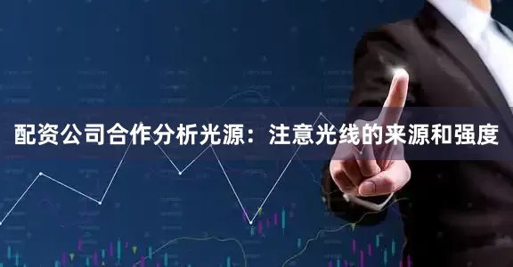 配资公司合作分析光源：注意光线的来源和强度