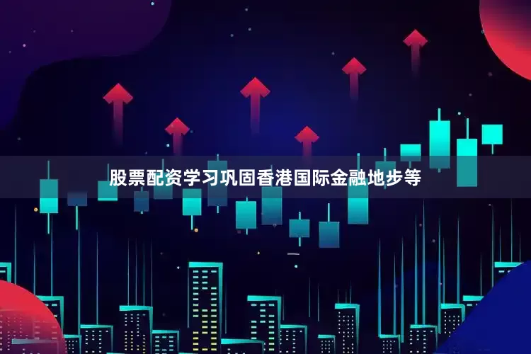 股票配资学习巩固香港国际金融地步等