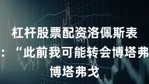 杠杆股票配资洛佩斯表示：“此前我可能转会博塔弗戈