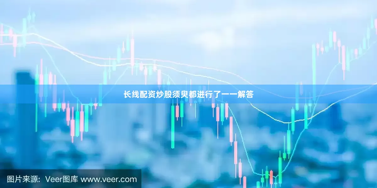 长线配资炒股须臾都进行了一一解答