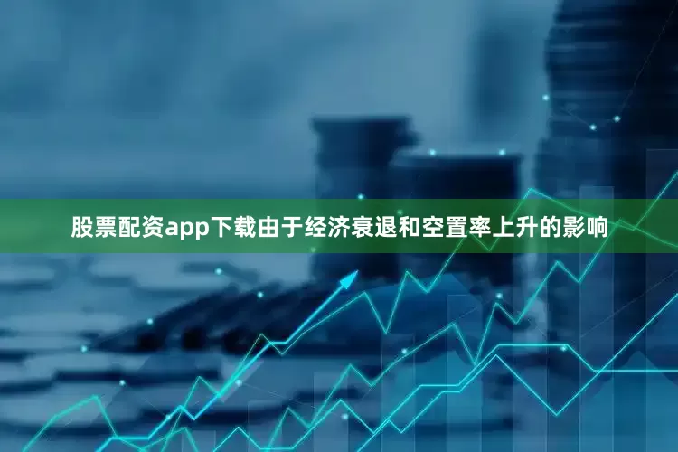 股票配资app下载由于经济衰退和空置率上升的影响