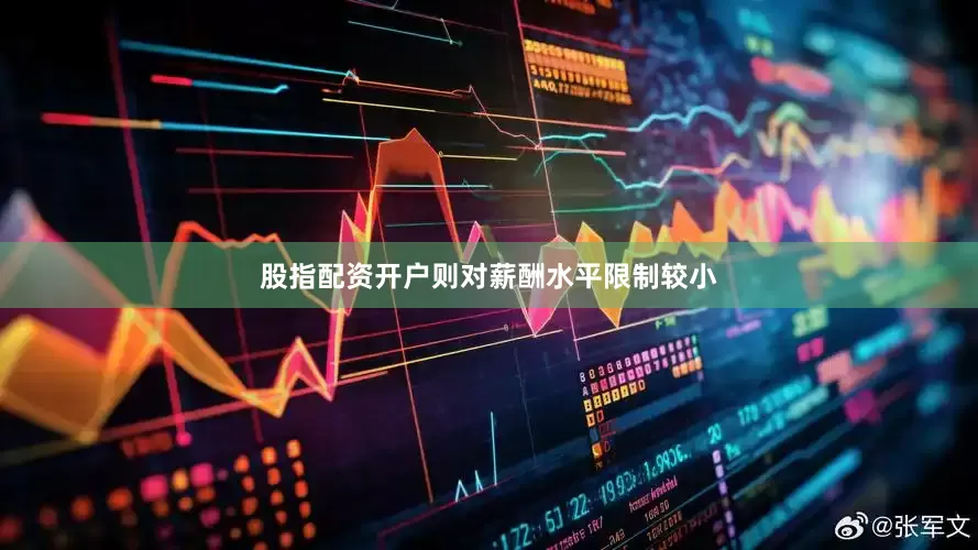 股指配资开户则对薪酬水平限制较小