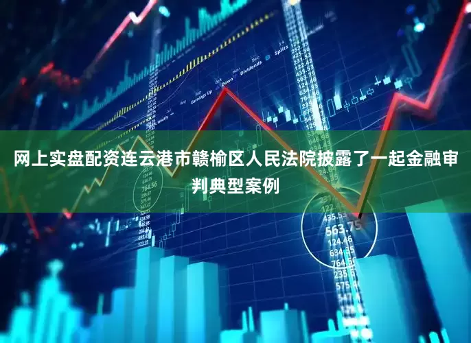 网上实盘配资连云港市赣榆区人民法院披露了一起金融审判典型案例