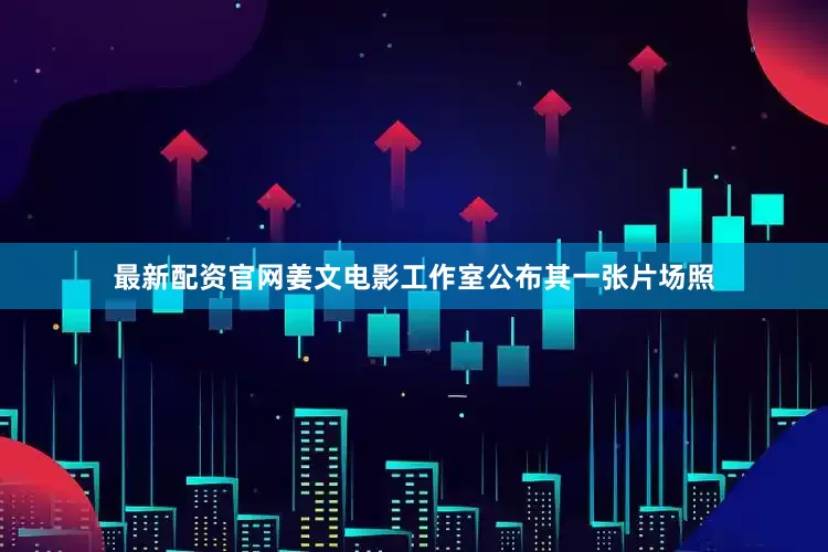 最新配资官网姜文电影工作室公布其一张片场照
