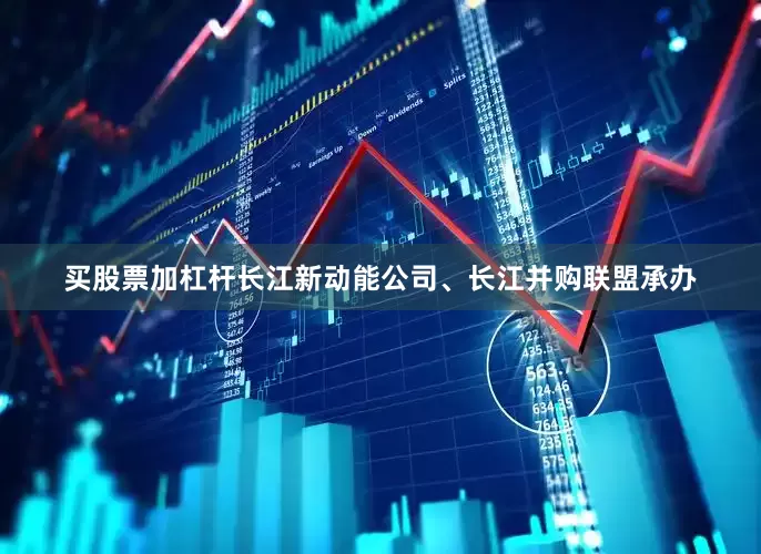 买股票加杠杆长江新动能公司、长江并购联盟承办