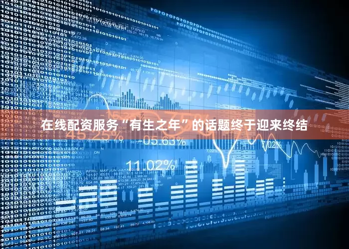 在线配资服务“有生之年”的话题终于迎来终结