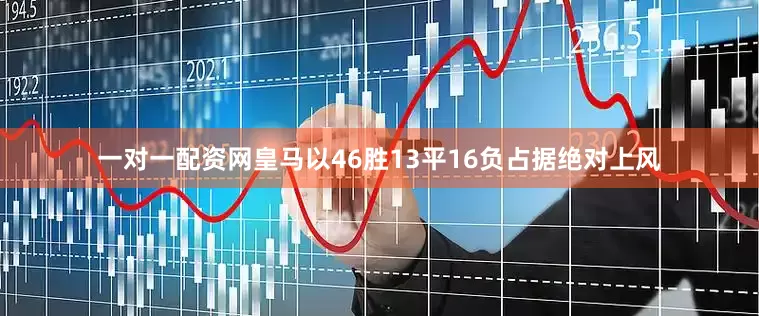 一对一配资网皇马以46胜13平16负占据绝对上风