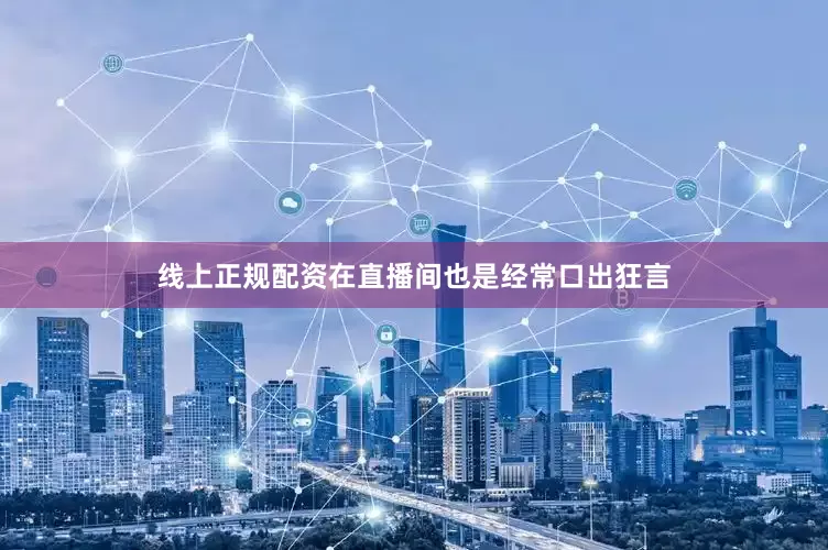 线上正规配资在直播间也是经常口出狂言