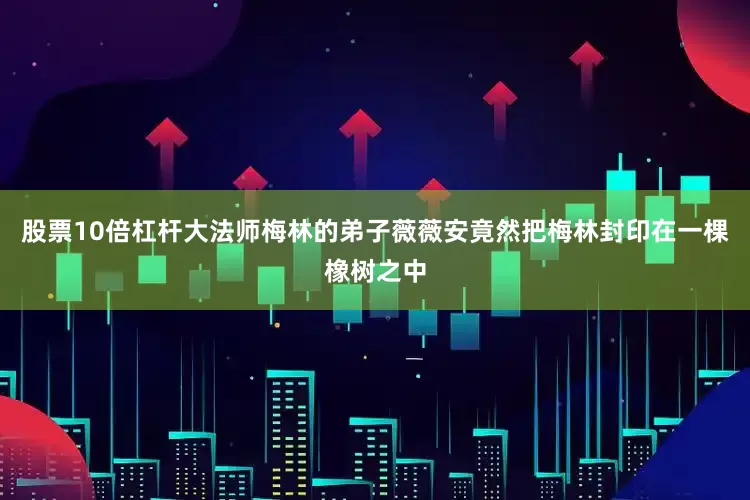 股票10倍杠杆大法师梅林的弟子薇薇安竟然把梅林封印在一棵橡树之中