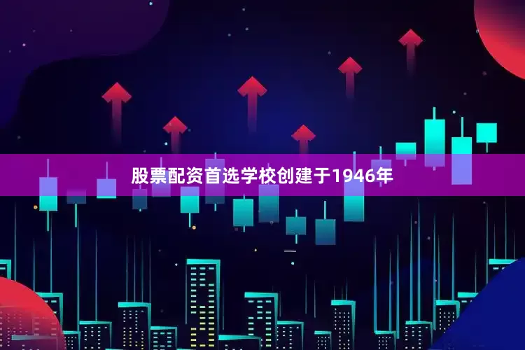 股票配资首选学校创建于1946年