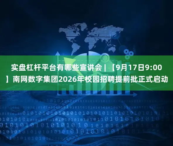 实盘杠杆平台有哪些宣讲会 | 【9月17日9:00】南网数字集团2026年校园招聘提前批正式启动